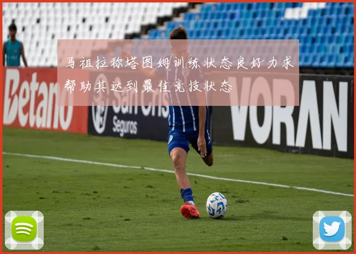 马祖拉称塔图姆训练状态良好力求帮助其达到最佳竞技状态
