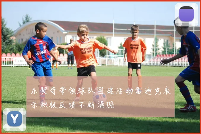 东契奇带领球队团建活动雷迪克表示积极反馈不断涌现