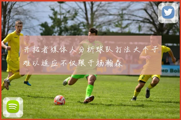 开拓者媒体人分析球队打法大个子难以适应不仅限于杨瀚森