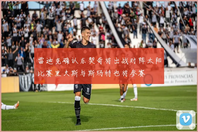 雷迪克确认东契奇将出战对阵太阳比赛里夫斯与斯玛特也将参赛