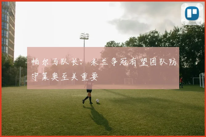 帕尔马队长：米兰争冠有望团队防守莱奥至关重要