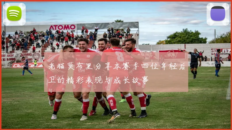 老猫莫布里分享本赛季四位年轻后卫的精彩表现与成长故事
