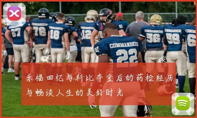 乐福回忆与科比夺金后的药检经历与畅谈人生的美好时光