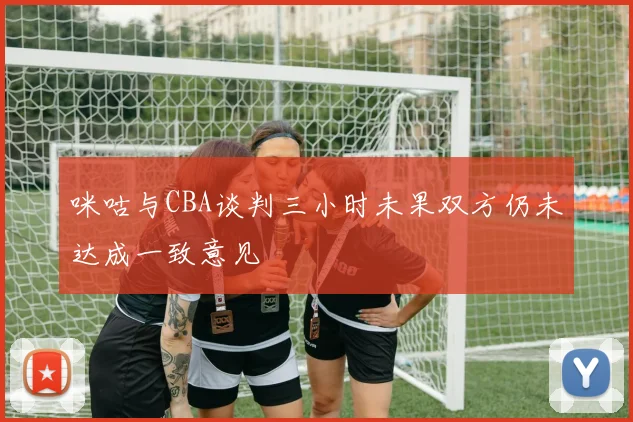 咪咕与CBA谈判三小时未果双方仍未达成一致意见