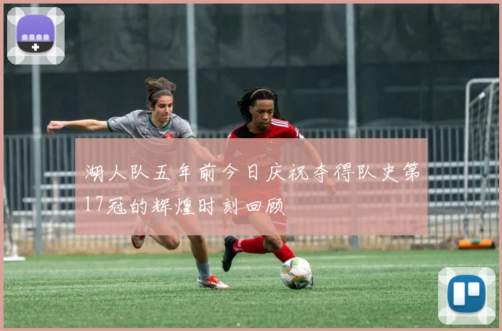 湖人队五年前今日庆祝夺得队史第17冠的辉煌时刻回顾