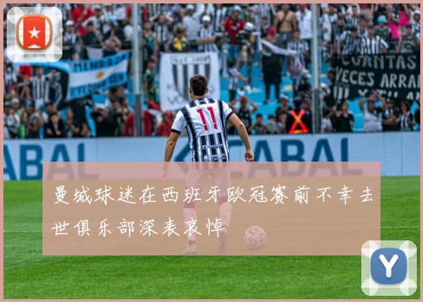 曼城球迷在西班牙欧冠赛前不幸去世俱乐部深表哀悼