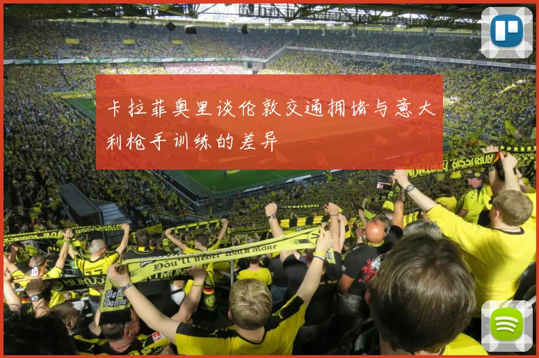 卡拉菲奥里谈伦敦交通拥堵与意大利枪手训练的差异