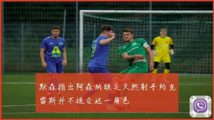 默森指出阿森纳缺乏天然射手约克雷斯并不适合这一角色