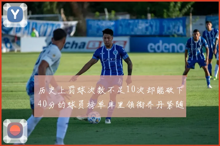 历史上罚球次数不足10次却能砍下40分的球员榜单库里领衔乔丹紧随其后
