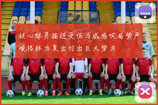 核心球员接连受伤马威感叹局势严峻格林为复出付出巨大努力