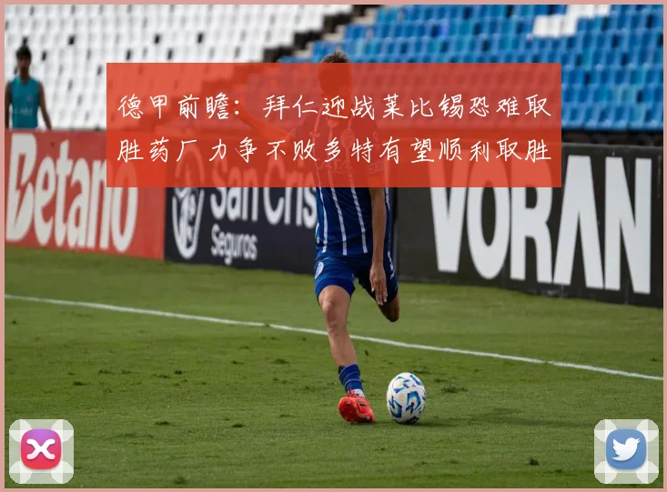 德甲前瞻：拜仁迎战莱比锡恐难取胜药厂力争不败多特有望顺利取胜