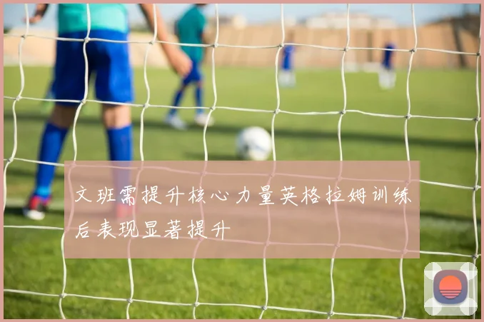 文班需提升核心力量英格拉姆训练后表现显著提升