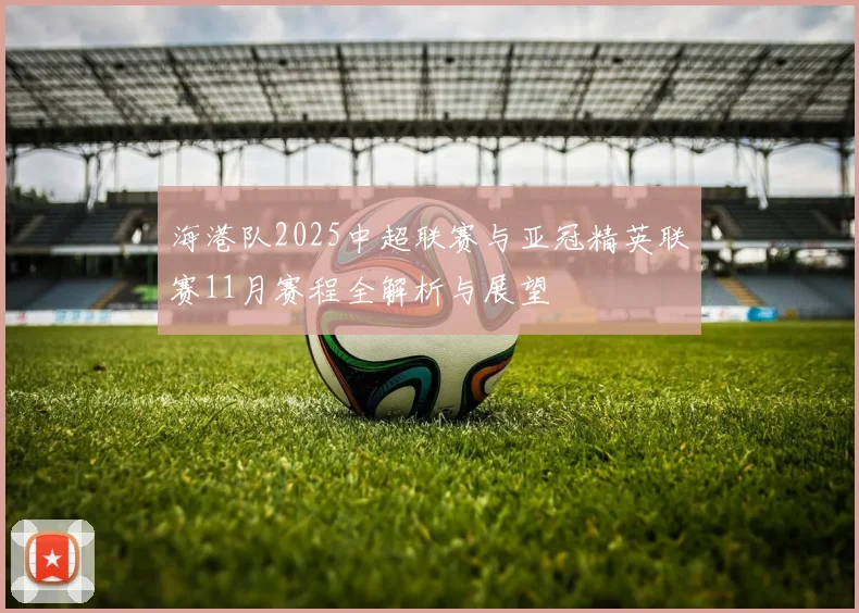 海港队2025中超联赛与亚冠精英联赛11月赛程全解析与展望