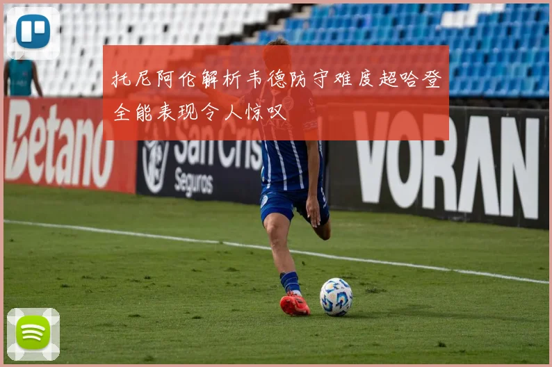 托尼阿伦解析韦德防守难度超哈登全能表现令人惊叹
