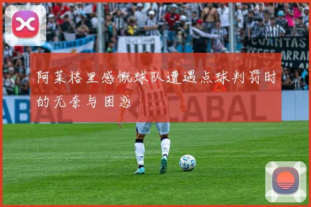 阿莱格里感慨球队遭遇点球判罚时的无奈与困惑