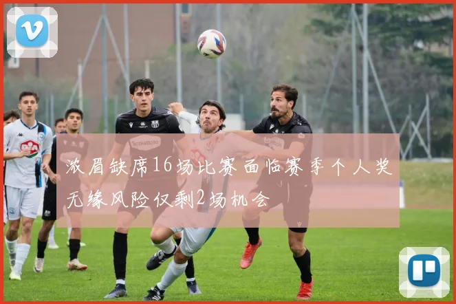 浓眉缺席16场比赛面临赛季个人奖无缘风险仅剩2场机会