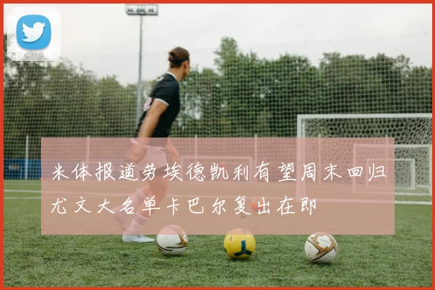 米体报道劳埃德凯利有望周末回归尤文大名单卡巴尔复出在即