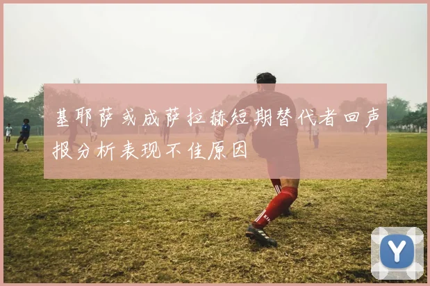 基耶萨或成萨拉赫短期替代者回声报分析表现不佳原因