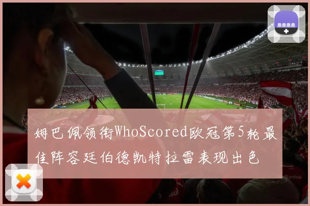 姆巴佩领衔WhoScored欧冠第5轮最佳阵容廷伯德凯特拉雷表现出色